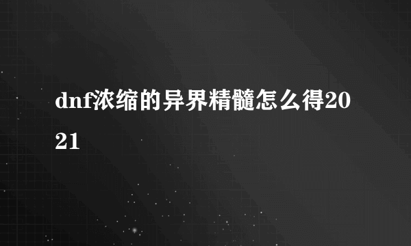 dnf浓缩的异界精髓怎么得2021