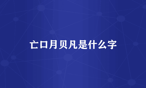 亡口月贝凡是什么字