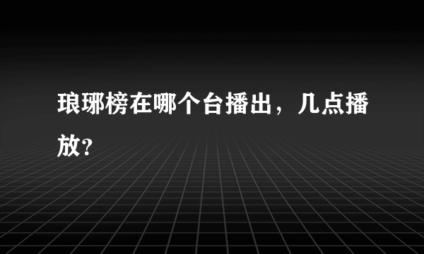 琅琊榜在哪个台播出，几点播放？