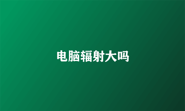 电脑辐射大吗