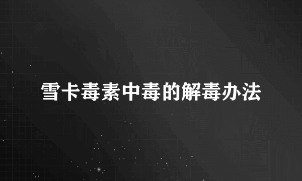 雪卡毒素中毒的解毒办法
