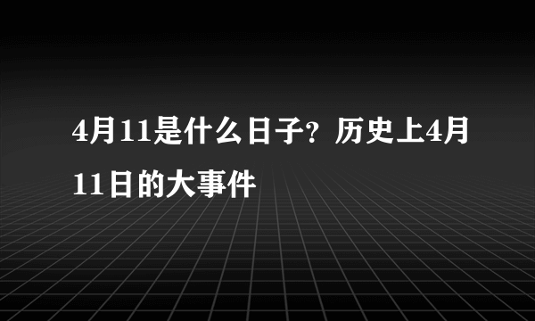 4月11是什么日子？历史上4月11日的大事件