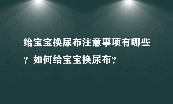 给宝宝换尿布注意事项有哪些？如何给宝宝换尿布？
