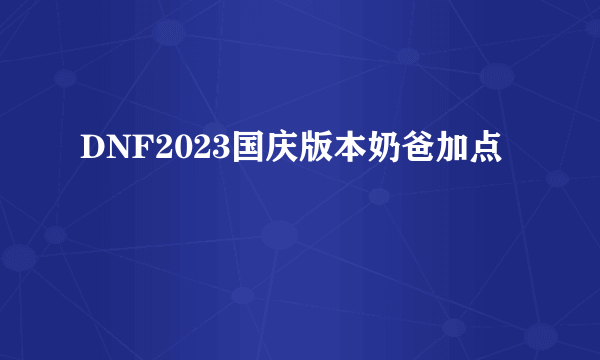 DNF2023国庆版本奶爸加点