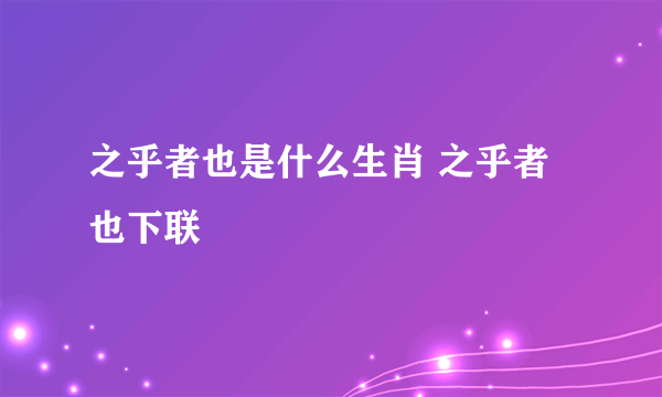 之乎者也是什么生肖 之乎者也下联