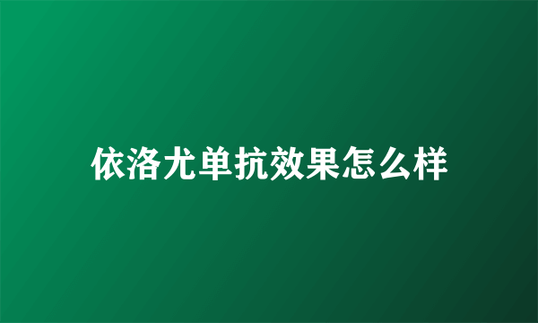 依洛尤单抗效果怎么样