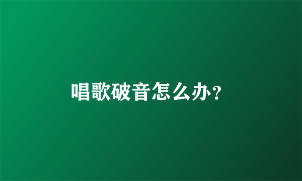 唱歌破音怎么办？