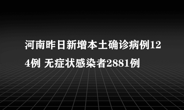 河南昨日新增本土确诊病例124例 无症状感染者2881例