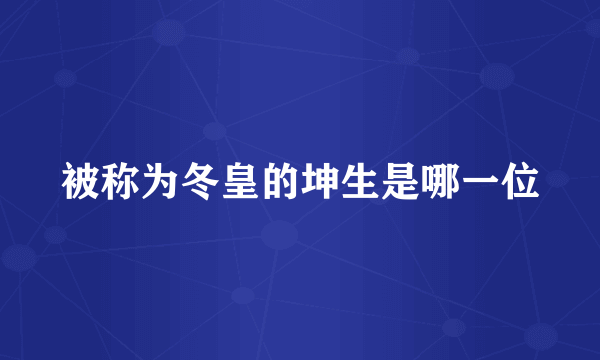 被称为冬皇的坤生是哪一位