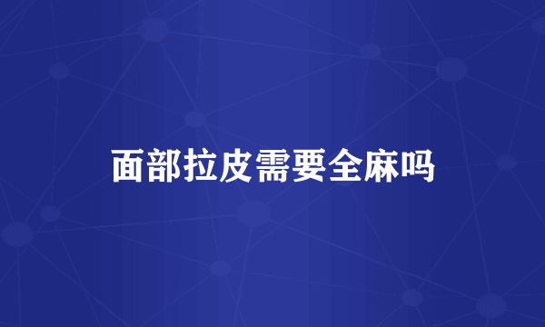 面部拉皮需要全麻吗