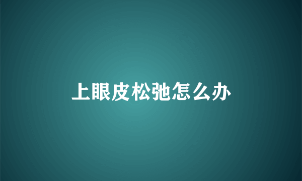 上眼皮松弛怎么办