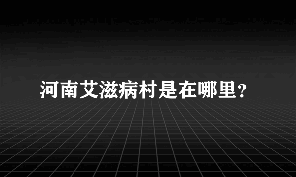 河南艾滋病村是在哪里？