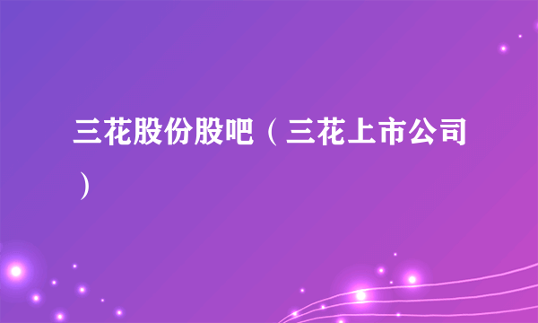 三花股份股吧（三花上市公司）