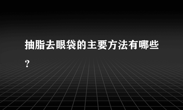抽脂去眼袋的主要方法有哪些？