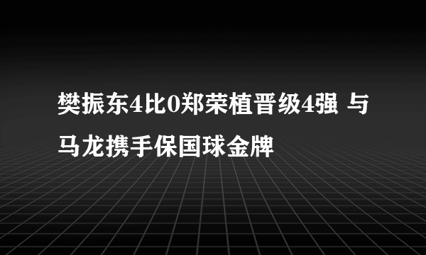 樊振东4比0郑荣植晋级4强 与马龙携手保国球金牌