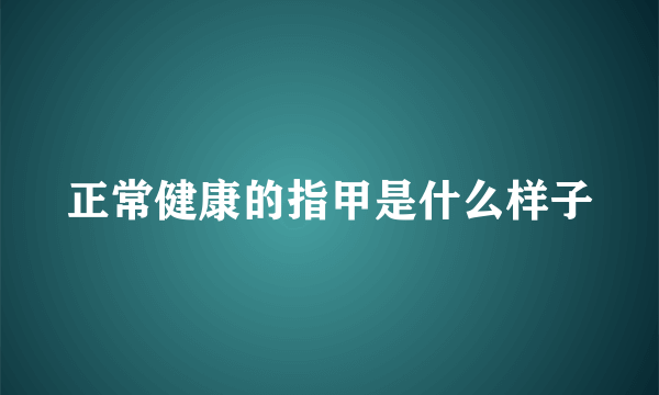正常健康的指甲是什么样子