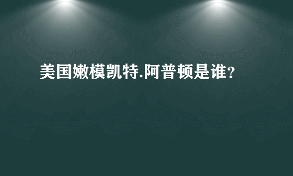 美国嫩模凯特.阿普顿是谁？