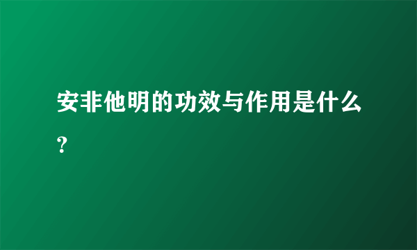 安非他明的功效与作用是什么？