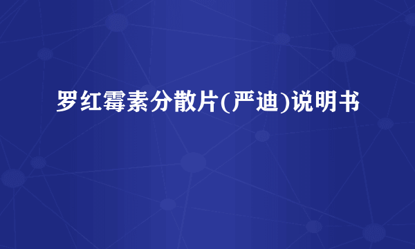罗红霉素分散片(严迪)说明书