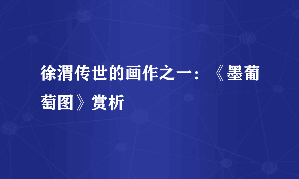 徐渭传世的画作之一：《墨葡萄图》赏析