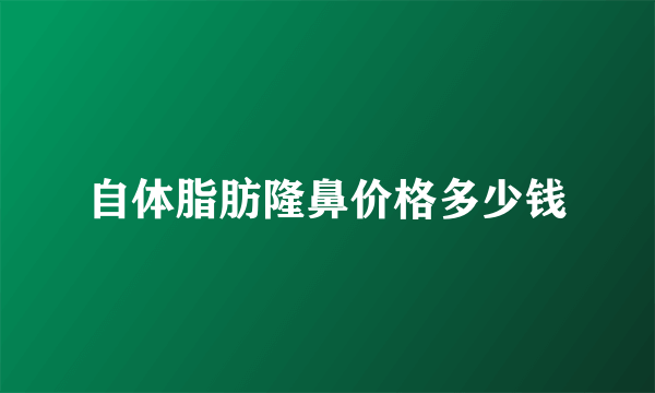 自体脂肪隆鼻价格多少钱