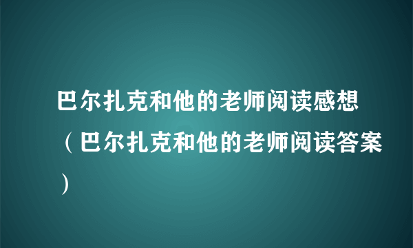 巴尔扎克和他的老师阅读感想（巴尔扎克和他的老师阅读答案）