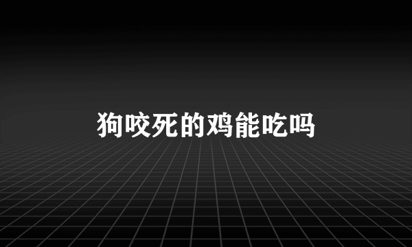 狗咬死的鸡能吃吗