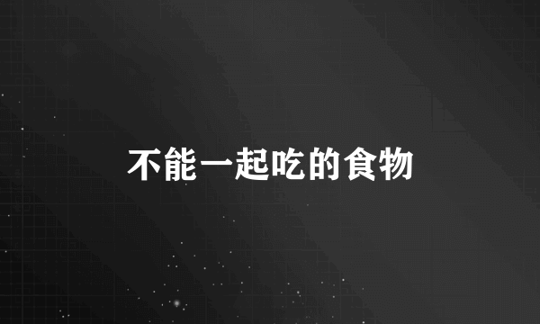 不能一起吃的食物