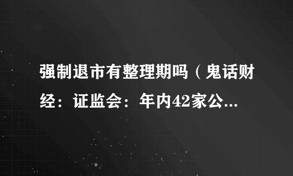 强制退市有整理期吗（鬼话财经：证监会：年内42家公司强制退市）