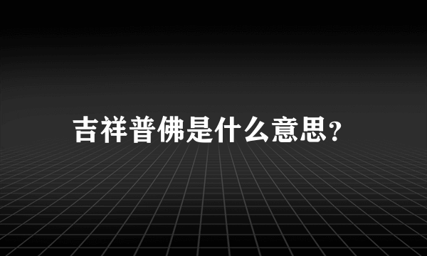 吉祥普佛是什么意思？