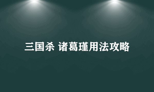 三国杀 诸葛瑾用法攻略