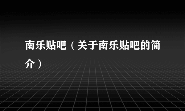 南乐贴吧（关于南乐贴吧的简介）