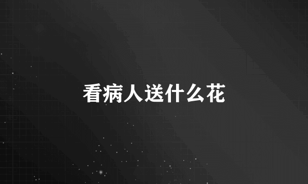看病人送什么花
