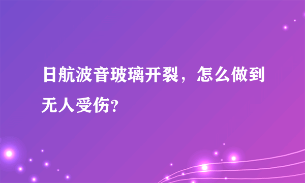 日航波音玻璃开裂，怎么做到无人受伤？