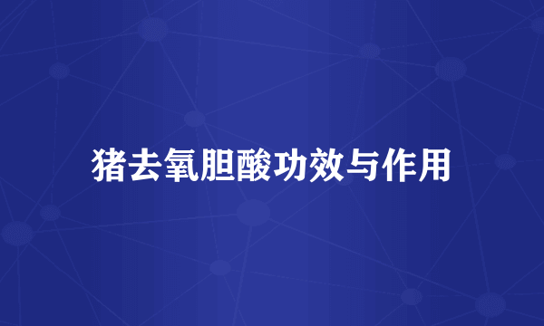 猪去氧胆酸功效与作用