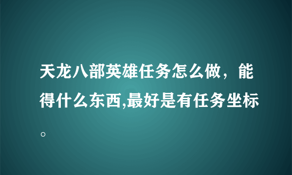 天龙八部英雄任务怎么做，能得什么东西,最好是有任务坐标。