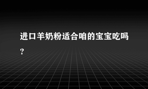 进口羊奶粉适合咱的宝宝吃吗?
