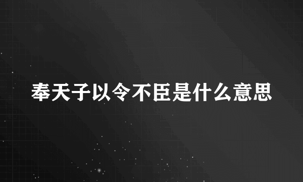 奉天子以令不臣是什么意思