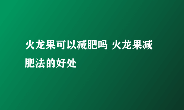 火龙果可以减肥吗 火龙果减肥法的好处