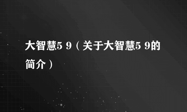 大智慧5 9（关于大智慧5 9的简介）