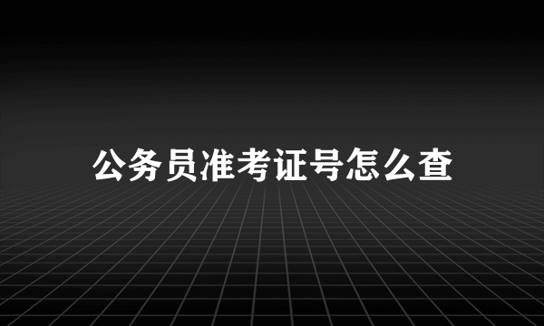 公务员准考证号怎么查