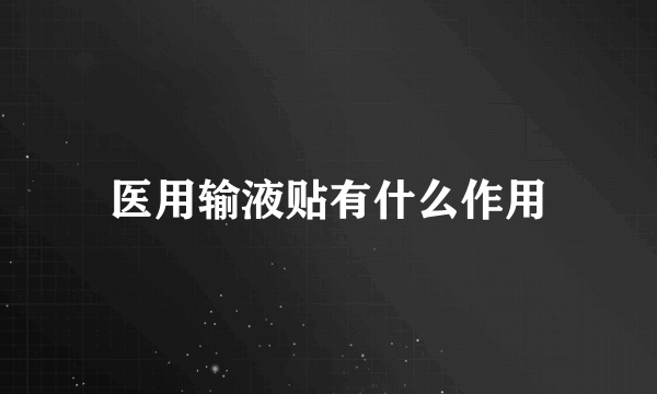 医用输液贴有什么作用