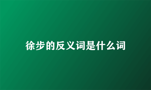 徐步的反义词是什么词