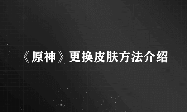 《原神》更换皮肤方法介绍