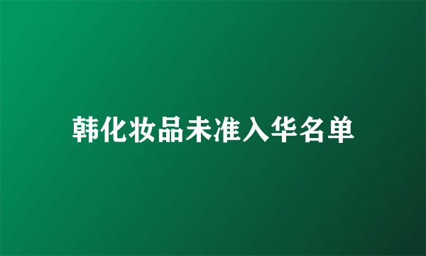 韩化妆品未准入华名单