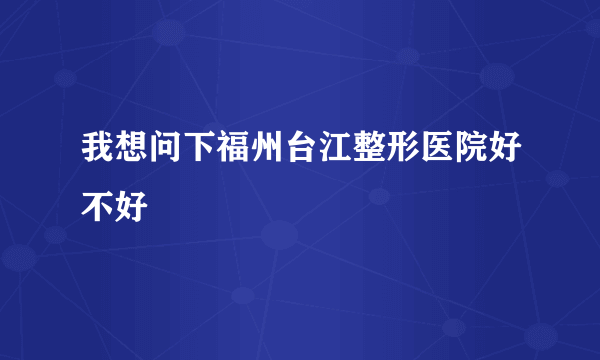 我想问下福州台江整形医院好不好