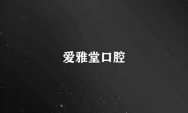 爱雅堂口腔