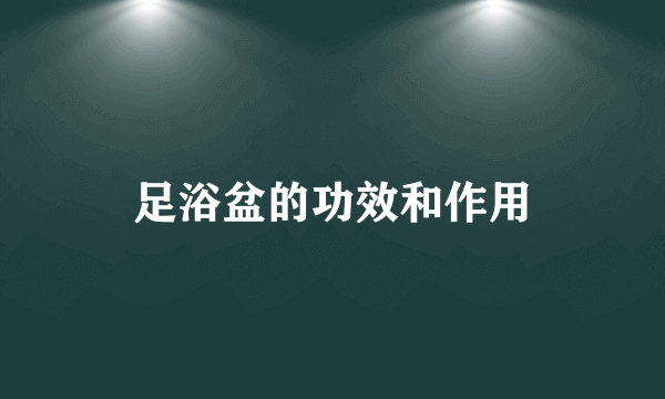 足浴盆的功效和作用