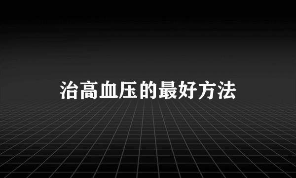 治高血压的最好方法