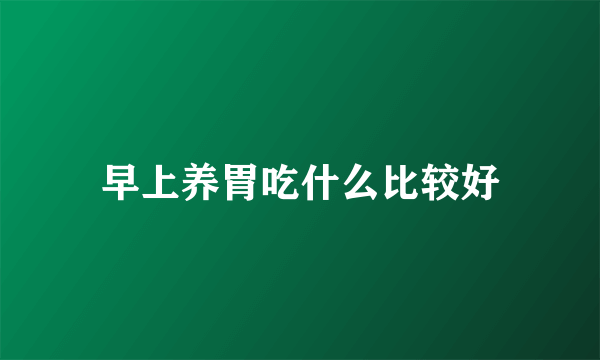 早上养胃吃什么比较好